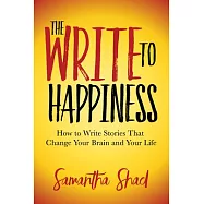 The Write to Happiness: How to Write Stories to Change Your Brain and Your Life