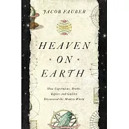 Heaven on Earth: How Copernicus, Brahe, Kepler, and Galileo Discovered the Modern World