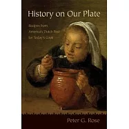 History on Our Plate: Recipes from America&rsquo;&rsquo;s Dutch Past for Today&rsquo;&rsquo;s Cook