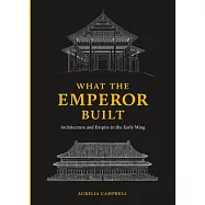 What the Emperor Built: Architecture and Empire in the Early Ming