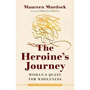 The Heroine&rsquo;&rsquo;s Journey: Woman&rsquo;&rsquo;s Quest for Wholeness