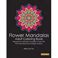 Flower Mandalas Adult Coloring Book Volume 1: Experience Ultimate Changes In Your Life With Unique Mandala Floral