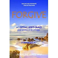 Forgive Healing Relationships Through Forgiveness Accepting God&rsquo;&rsquo;s Grace And Giving It To Others A Book Short