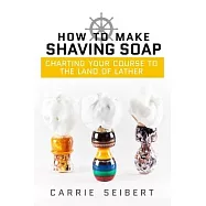 How to Make Shaving Soap: Charting Your Course to the Land of Lather