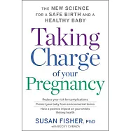 Taking Charge of Your Pregnancy: The New Science for a Safe Birth and a Healthy Baby