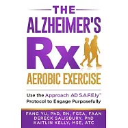 The Alzheimers Rx: Aerobic Exercise: Use the Approach AD S.A.F.E.ly(TM) Protocol to Engage Purposefully