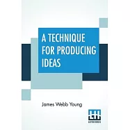 A Technique For Producing Ideas: (A Technique For Getting Ideas)