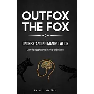 Outfox The Fox: Understanding Manipulation: Learn the Hidden Secrets of Power and Influence