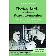 Election, Barth, and the French Connection, 2nd Edition: How Pierre Maury Gave a "Decisive Impetus" to Karl Barth&rsquo;&rsquo;s