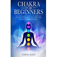 Chakras For Beginners: The Ultimate Guide to Improve Your Health, Heal Yourself and Balance Your Chakras