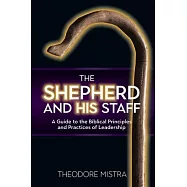 The Shepherd and His Staff: A Guide to the Biblical Principles and Practices of Leadership