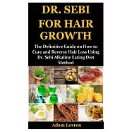 Dr. Sebi for Hair Growth: The Definitive Guide on How to Cure and Reverse Hair Loss Using Dr. Sebi Alkaline Eating Diet
