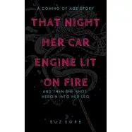 That Night Her Car Engine Lit on Fire: And Then She Shot Heroin into Her Leg