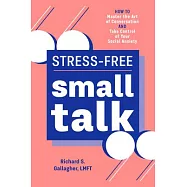 Stress-Free Small Talk: How to Master the Art of Conversation and Take Control of Your Social Anxiety