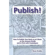 Publish!: How To Publish Your Book as an E-Book on the Amazon Kindle and in Print with CreateSpace