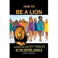 How to be a Lion: ...& Get All the Hot Females in the Entire Jungle