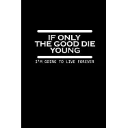 If only the good die young. I&rsquo;&rsquo;m going to live forever: Food Journal - Track your Meals - Eat clean and fit - Breakfast