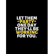 Let Them Party One Day They Will Be Working For You: lined professional notebook/Journal. A perfect inspirational gifts