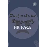 Don&rsquo;&rsquo;t Make Me Show You My HR Face: Blank Lined Notebooks: Funny Hr Sarcasm Notebook For Employee, Coworker