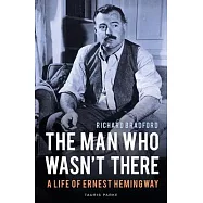 The Man Who Wasn’’t There: A Life of Ernest Hemingway