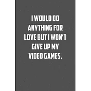 I would do anything for love but I won�t give up my video games.: 6x9 Journal Grey with White Text