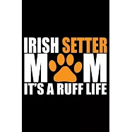 Irish Setter Mom It&rsquo;&rsquo;s Ruff Life: Cool Irish Setter Dog Journal Notebook - Irish Setter Puppy Lover Gifts - Funny Irish