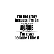 I&rsquo;&rsquo;m Not Crazy Because I&rsquo;&rsquo;m An Aquarius I&rsquo;&rsquo;m Crazy Because I like It: Original Aquarius Notebook, Journal Gift, Diary
