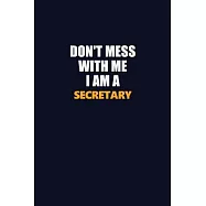Don’’t Mess With Me I Am A Secretary: Career journal, notebook and writing journal for encouraging men, women and kids
