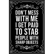 Don&rsquo;&rsquo;t Mess with Me I Get Paid to Stab People with Sharp Objects: This 6"X9" blank line journal makes a great gift idea