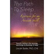 The Path To Sleep, Exercises for an Ancient Skill: Hypnotic training in the neurology, psychology & physiology of sleep
