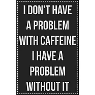 I Don&rsquo;&rsquo;t Have a Problem With Caffeine I Have a Problem Without It: College Ruled Notebook - Novelty Lined Journal