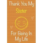 Thank You My Sister For Being In My Life: Gift Book For Sister, Christmas Gift Book, Mother&rsquo;&rsquo;s Day Gift, Birthday Gift