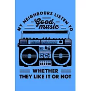 My Neighbors Listen To Good Music Whether They Like It Or Not: Perfect Music Journal For All Songwriters and Composers