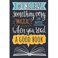 I Do Believe Something Very Magical Can Happen When You Read A Good Book: Reading log, Journal, Notebook, Keep track