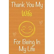 Thank You My Wife For Being In My Life: Gift Book For Wife, Christmas Gift Book, Mother&rsquo;&rsquo;s Day Gift, Birthday Gift For