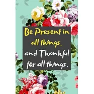 Be Present in all things, and Thankful for all things: A Maya Angelou Quoted Gratitude Journal for a Happier Life