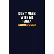 Don’’t Mess With Me I Am A Mudlogger: Career journal, notebook and writing journal for encouraging men, women and kids