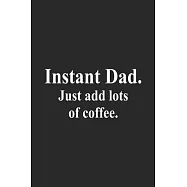 Instant Dad. Just Add Lots Of Coffee: Lined Journal, Diary Or Notebook For Coffee Lover 120 Story Paper Pages. 6 in x 9