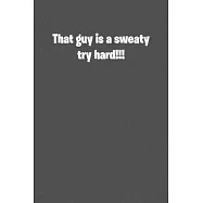 That guy is sweaty try hard!!!: 6x9 Journal Grey with White Text