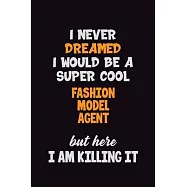 I Never Dreamed I would Be A Super Cool Fashion Model Agent But Here I Am Killing It: 6x9 120 Pages Career Pride