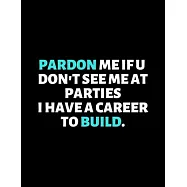 Pardon Me If You Don&rsquo;&rsquo;t See Me At The Parties I Had A Career To Build: lined professional notebook/journal A perfect