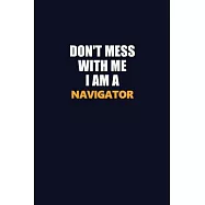 Don’’t Mess With Me I Am A Navigator: Career journal, notebook and writing journal for encouraging men, women and kids
