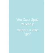 You Can’’t Spell "Meeting" without a little "gin" Notebook: Lined Journal, 120 Pages, 6 x 9, Funny Office Manager Gag