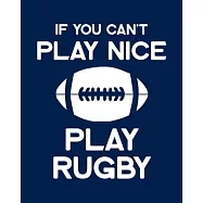 If You Can&rsquo;&rsquo;t Play Nice Play Rugby: Rugby Gift for People Who Love Playing Rugby - Funny Saying on Rugby Themed Cover