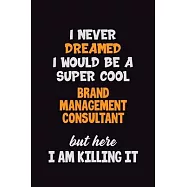 I Never Dreamed I would Be A Super Cool Brand Management Consultant But Here I Am Killing It: 6x9 120 Pages Career