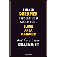 I Never Dreamed I would Be A Super Cool Floor Area Manager But Here I Am Killing It: Career Motivational Quotes 6x9 120