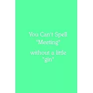 You Can’’t Spell "Meeting" without a little "gin" Notebook: Lined Journal, 120 Pages, 6 x 9, Funny Office Manager Gag