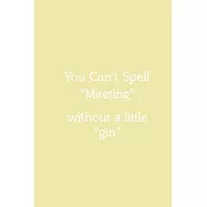 You Can’’t Spell "Meeting" without a little "gin" Notebook: Lined Journal, 120 Pages, 6 x 9, Funny Office Manager Gag