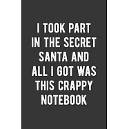 I Took Part In The Secret Santa And All I Got Was This Crappy Notebook: Blank Lined Journal - Funny Gag Gift for