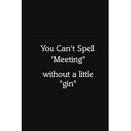 You Can’’t Spell "Meeting" without a little "gin" Notebook: Lined Journal, 120 Pages, 6 x 9, Funny Office Manager Gag
